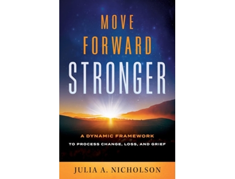 Livro Move Forward Stronger A Dynamic Framework To Process Change, Loss, And Grief De Julia A Nicholson (inglês)