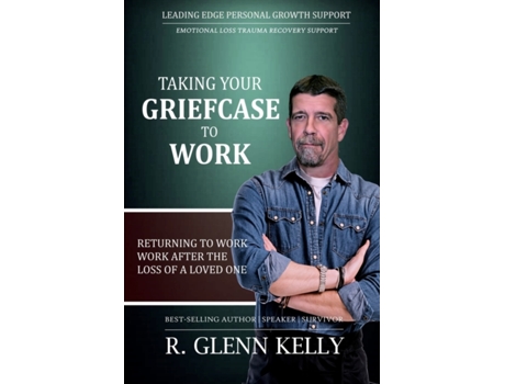 Livro Taking Your Griefcase to Work: Returning to Work After the Loss of a Loved One (The EmpathGrowth Series) R. Glenn Kelly (Inglês)