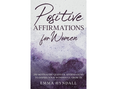 Livro Positive Affirmations For Women 250 Motivating Quotes Amp Affirmations To Inspire Your Wonderful Growth. De Emma Hyndall (inglês - Capa Dura)