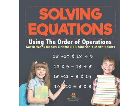 Livro Solving Equations Using The Order of Operations - Math Workbooks Grade 6 Childrens Math Books de Baby Professor (Inglês)