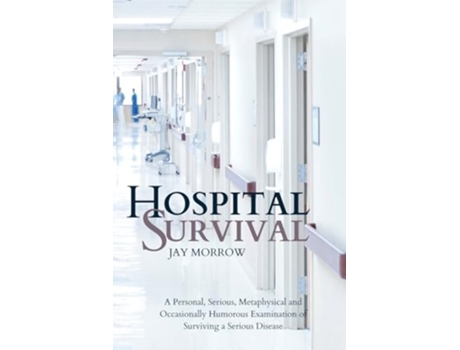 Livro Hospital Survival A Personal, Serious, Metaphysical and Occasionally Humorous Examination of Surviving a Serious Disease de Jay Morrow (Inglês)