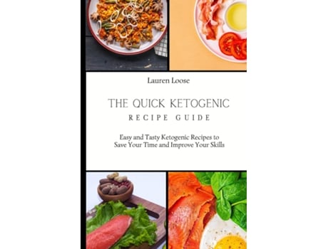 Livro The Quick Ketogenic Recipe Guide Easy And Tasty Ketogenic Recipes To Save Your Time And Improve Your Skills De Lauren Loose (inglês)