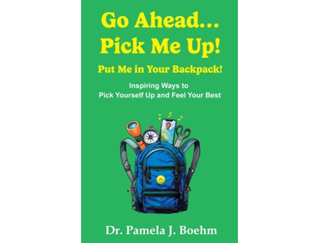 Livro GO AHEAD...PICK ME UP! PUT ME IN YOUR BACKPACK! Inspiring Ways to Pick Yourself Up and Feel Your Best de Dr Pamela J Boehm (Inglês)