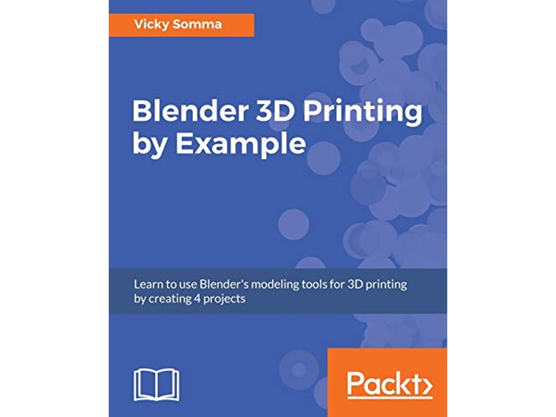 Livro Blender 3D Printing by Example Learn to use Blenders modeling tools for 3D printing by creating 4 projects de Vicky Somma (Inglês)