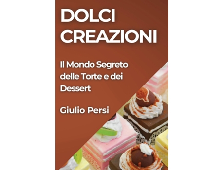 Livro Dolci Creazioni Il Mondo Segreto delle Torte e dei Dessert de Giulio Persi (Inglês)