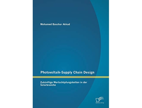 Livro PhotovoltaikSupply Chain Design Zukünftige Wertschöpfungsketten in der Solarbranche German Edition de Mohamed Baschar Akkad (Alemão)