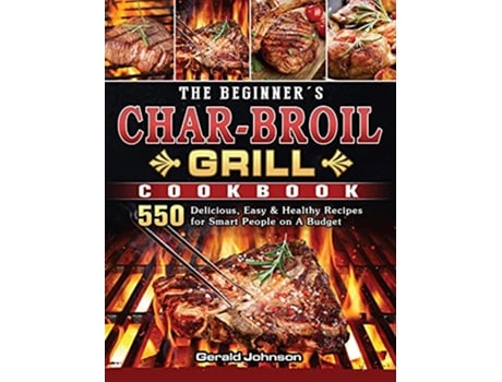 Livro The Beginners CharBroil Grill Cookbook 550 Delicious Easy Healthy Recipes for Smart People on A Budget de Gerald Johnson (Inglês)