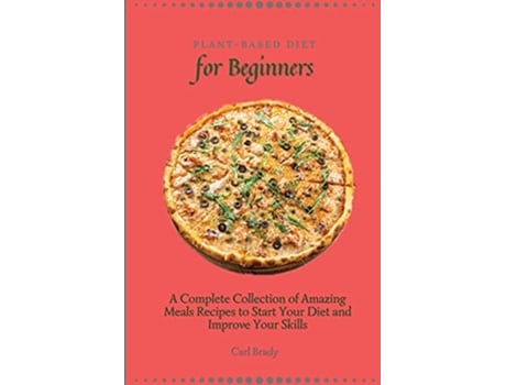 Livro PlantBased Diet for Beginners A Complete Collection of Amazing Meals Recipes to Start Your Diet and Improve Your Skills de Carl Brady (Inglês)