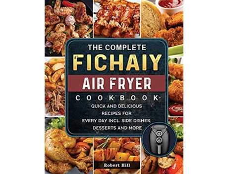 Livro The Complete Fichaiy AIR FRYER Cookbook Quick and Delicious Recipes for Every Day incl Side Dishes Desserts and More de Robert Hill (Inglês)