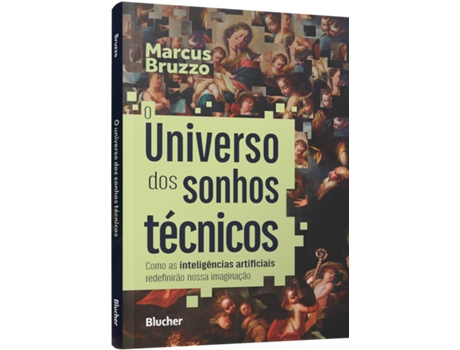 Livro O Universo Dos Sonhos Técnicos Como As Inteligências Artificiais Redefinirão Nossa Imaginação De Marcus Bruzzo (português Do Brasil)