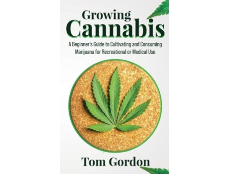 Livro Growing Cannabis A Beginners Guide To Cultivating And Consuming Marijuana For Recreational Or Medical Use De Tom Gordon (inglês)