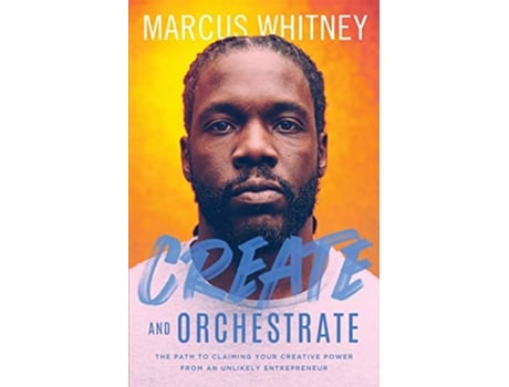 Livro Create and Orchestrate The Path to Claiming Your Creative Power from an Unlikely Entrepreneur de Marcus Whitney (Inglês)