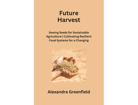 Livro Future Harvest Sowing Seeds for Sustainable Agriculture Cultivating Resilient Food Systems for a Changing World de Alexandra Greenfield (Inglês)