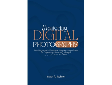 Livro Mastering Digital Photography The Beginners Essential Step-by-Step Guide to Capturing Stunning Images de Isaiah A Jackson (Inglês)