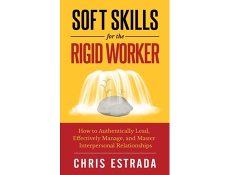 Livro Soft Skills For The Rigid Worker How To Authentically Lead, Effectively Manage, And Master Interpersonal Relationships De Chris Estrada (inglês)