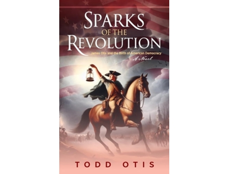 Livro Sparks of the Revolution James Otis and the Birth of American Democracy -- A Novel de Todd Otis (Inglês - Capa Dura)