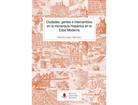 Livro Ciudades, Gentes E Intercambios En La Monarquía Hispánica En La Edad Moderna de Roberto López Vela (Espanhol)