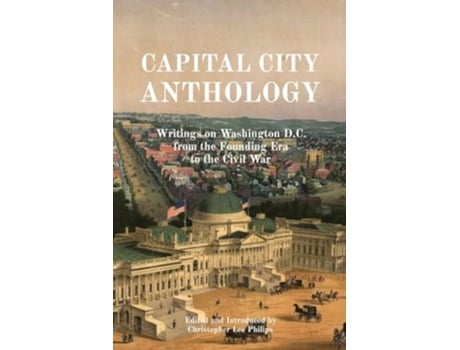 Livro CAPITAL CITY ANTHOLOGY Writings on Washington D.C. from the Founding Era to the Civil War de Philips e Christopher Lee (Inglês)
