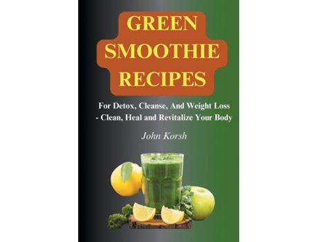 Livro Green Smoothie RecipesFor Detox, Cleanse, And Weight Loss - Clean, Heal and Revitalize Your Body de john korsh (Inglês)