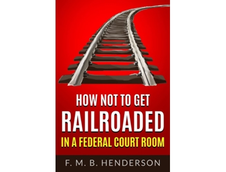Livro How Not To Get Railroaded In A Federal Courtroom De Falipae Mb Henderson (inglês)