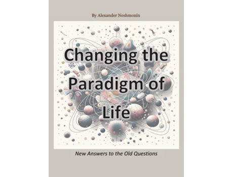 Livro Changing the Paradigm of Life New Answers to the Old Questions de Alexander Neshmonin (Inglês)