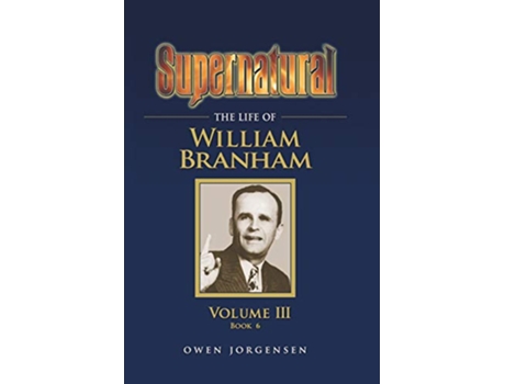 Livro Supernatural The Life of William Branham Volume III Book 6 de Owen Jorgensen (Inglês)