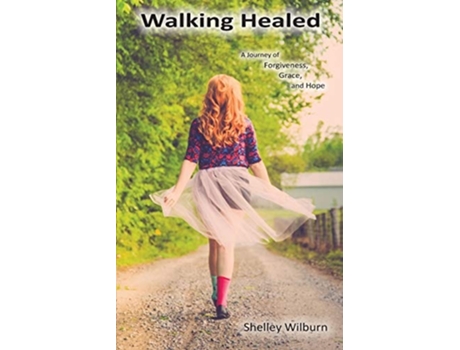 Livro Walking Healed A Journey Of Forgiveness, Grace, And Hope De Shelley Wilburn (inglês)