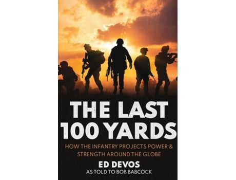 Livro The Last 100 Yards How the Infantry Projects Power amp Strength Around the Globe de Ed Devos (Inglês)