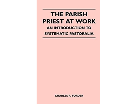 Livro The Parish Priest At Work An Introduction To Systematic Pastoralia de Charles R Forder (Inglês)