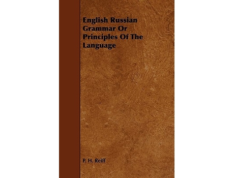Livro English Russian Grammar Or Principles Of The Language English and Russian Edition de P H Reiff (Inglês)