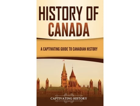 Livro History Of Canada A Captivating Guide To Canadian History De Captivating History (inglês - Capa Dura)