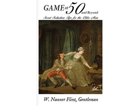 Livro Game at 50 and Beyond Secret Seduction Tips for the Older Man de W Nanner Flint (Inglês)
