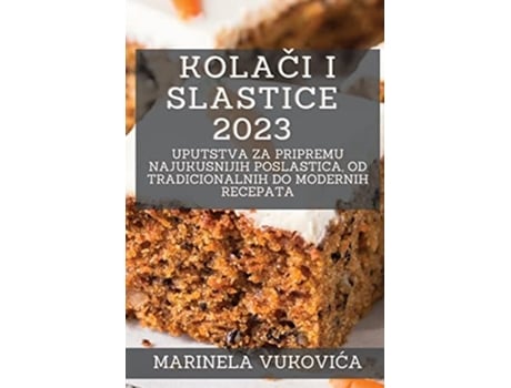 Livro Kolaci i Slastice 2023 Uputstva za pripremu najukusnijih poslastica, od tradicionalnih do modernih recepata de Marinela Vukovica (Croata)