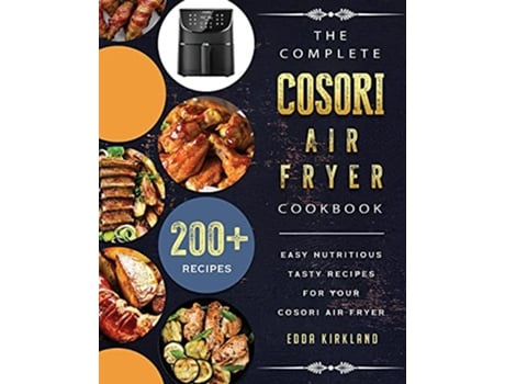Livro The Complete Cosori Air Fryer Cookbook 200 Easy Nutritious Tasty Recipes for Your Cosori Air Fryer de Edda Kirkland (Inglês)
