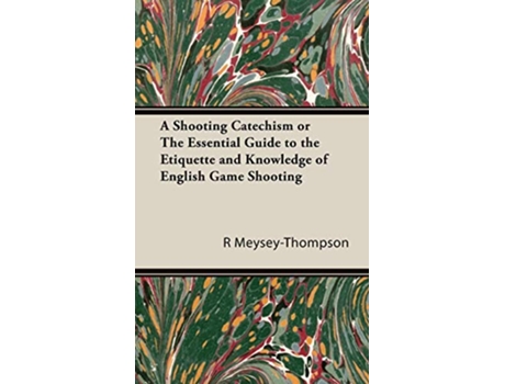 Livro A Shooting Catechism or the Essential Guide to the Etiquette and Knowledge of English Game Shooting de R F MeyseyThompson (Inglês)