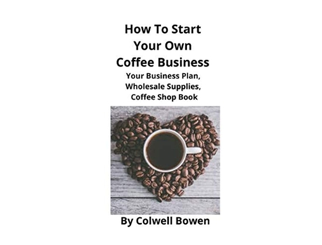 Livro How To Start Your Own Coffee Business Your Business Plan Wholesale Supplies Coffee Shop Book de Colwell Bowen (Inglês)