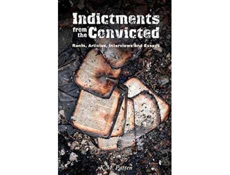 Livro Indictments From The Convicted Rants, Articles, Interviews And Essays De K M Patten (inglês)
