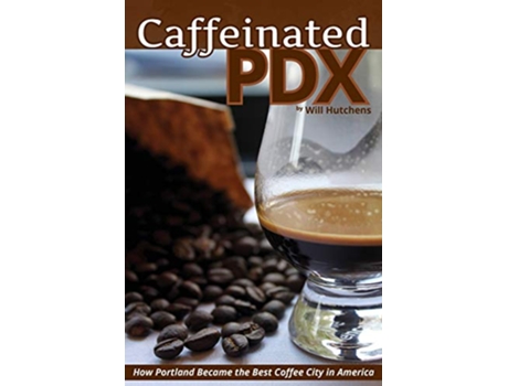 Livro Caffeinated PDX How Portland Became the Best Coffee City in America de Will Hutchens (Inglês)