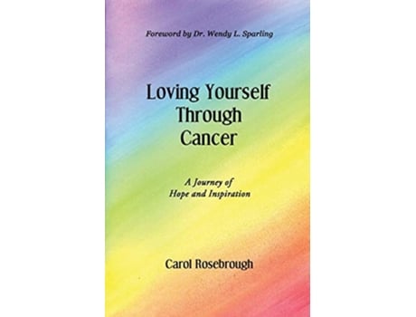 Livro Loving Yourself Through Cancer A Journey Of Hope And Inspiration De Carol Rosebrough (inglês)