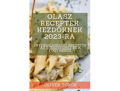 Livro Olasz Receptek Kezdoknek 2023-ra Ínycsiklandozó Receptek Az Egészséghez És A Fogyáshoz De Olivér Török (húngaro)