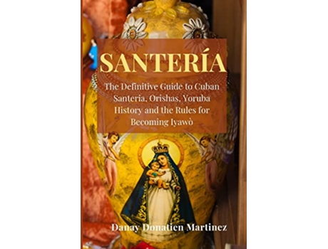 Livro Santeria The Definitive Guide to Cuban Santeria Orishas Yoruba History and the Rules for Becoming Iyawò de Danay Donatien Martinez (Inglês)