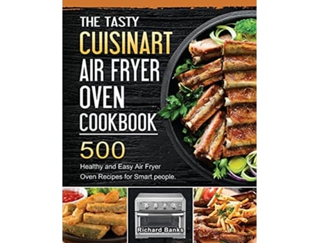 Livro The Tasty Cuisinart Air Fryer Oven Cookbook 500 Healthy and Easy Air Fryer Oven Recipes for Smart people de Richard Banks (Inglês)