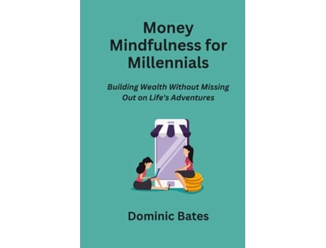 Livro Money Mindfulness for Millennials Building Wealth Without Missing Out on Lifes Adventures de Dominic Bates (Inglês)