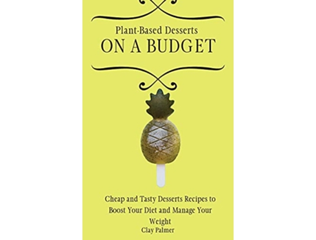 Livro PlantBased Desserts on a Budget Cheap and Tasty Desserts Recipes to Boost Your Diet and Manage Your Weight de Clay Palmer (Inglês)