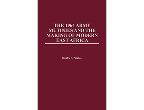 Livro 1964 Army Mutinies and the Making of Modern East Africa de Timothy H Parsons (Inglês - Capa Dura)