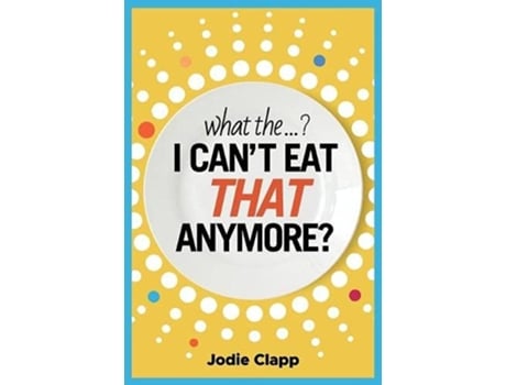 Livro What the I Cant Eat THAT Anymore Discovering A Life Without Gluten And That A Simple Diet Switch Is Not What It Seems de Jodie Clapp (Inglês)