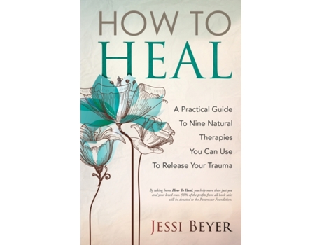 Livro How To Heal: A Practical Guide To Nine Natural Therapies You Can Use To Release Your Trauma Jessi Beyer (Inglês)