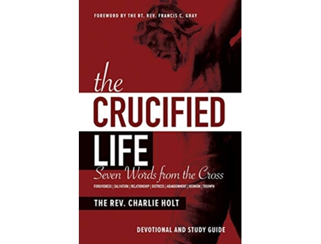 Livro The Crucified Life Seven Words from the Cross Devotional and Study Guide Christian Life Trilogy de Charlie Holt (Inglês)