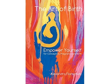 Livro The Art of Birth Empower Yourself for Conception Pregnancy and Birth de Alexandra Florschutz (Inglês)