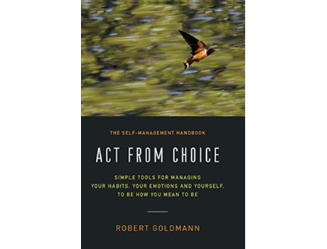 Livro Act from Choice: Simple tools for managing your habits, your emotions and yourself, to be how you mean to be de Robert Goldmann (Inglês)